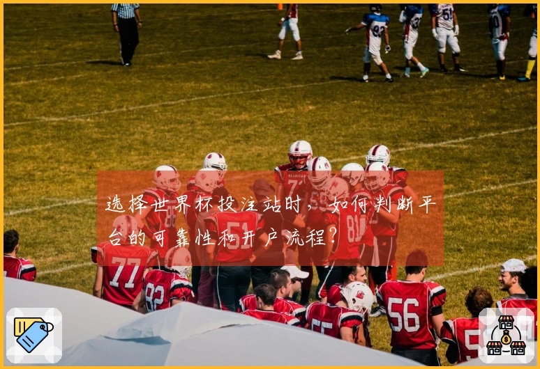 选择世界杯投注站时，如何判断平台的可靠性和开户流程？
