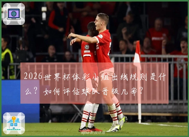 2026世界杯体彩小组出线规则是什么？如何评估球队晋级几率？