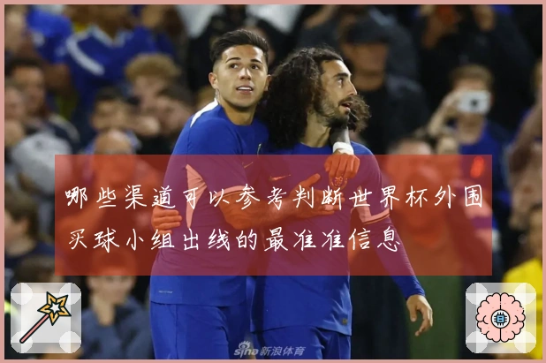 哪些渠道可以参考判断世界杯外围买球小组出线的最准准信息