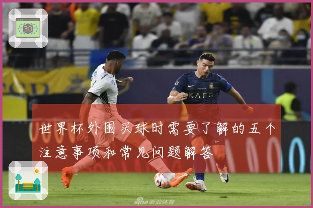 世界杯外围买球时需要了解的五个注意事项和常见问题解答