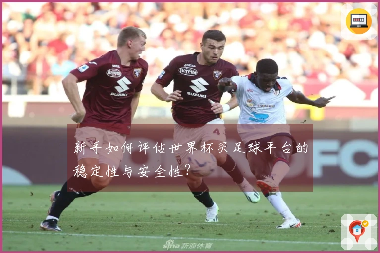 新手如何评估世界杯买足球平台的稳定性与安全性？