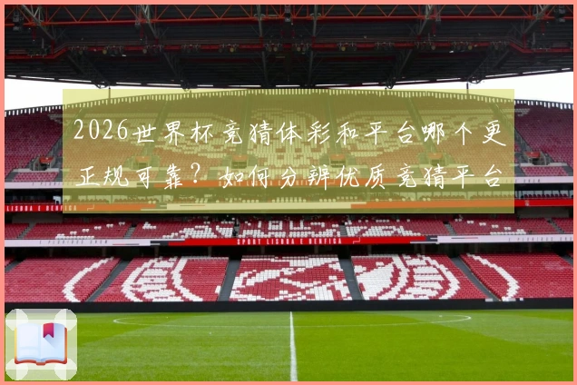 2026世界杯竞猜体彩和平台哪个更正规可靠？如何分辨优质竞猜平台