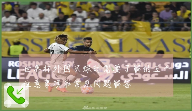 世界杯外围买球时需要了解的五个注意事项和常见问题解答