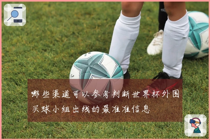 哪些渠道可以参考判断世界杯外围买球小组出线的最准准信息