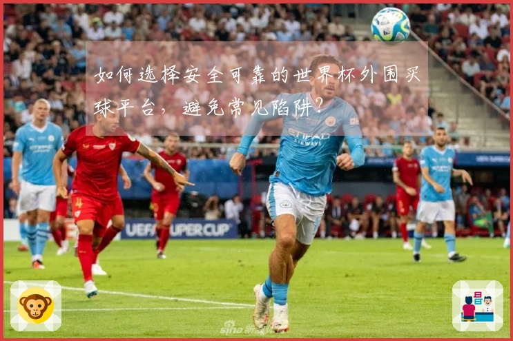 如何选择安全可靠的世界杯外围买球平台，避免常见陷阱？