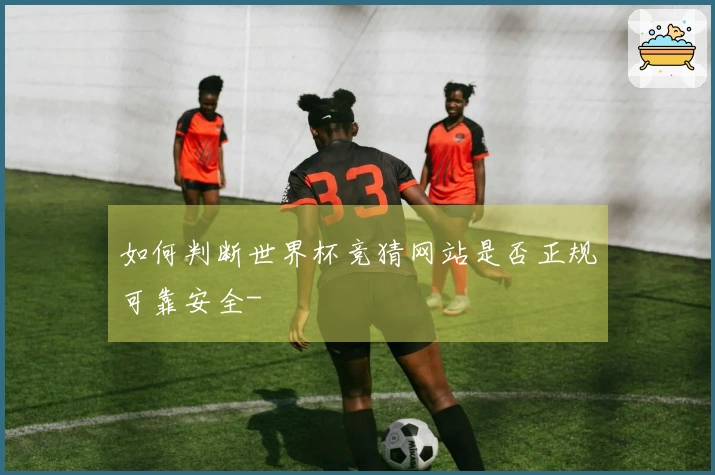 如何判断世界杯竞猜网站是否正规可靠安全-